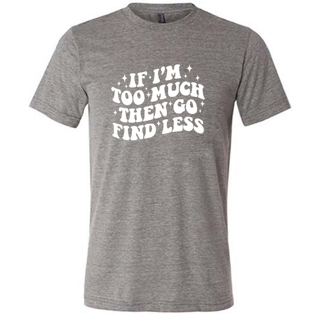 grey shirt with the quote "If I'm Too Much Then Go Find Less" on it