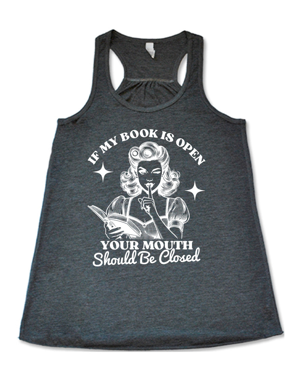 grey racerback flowy tank with the words "If my book is open your mouth should be closed" on it, around the graphic of 950s era woman, holding a finger to her lips, with an open book in her other hand, with a star on either side of her