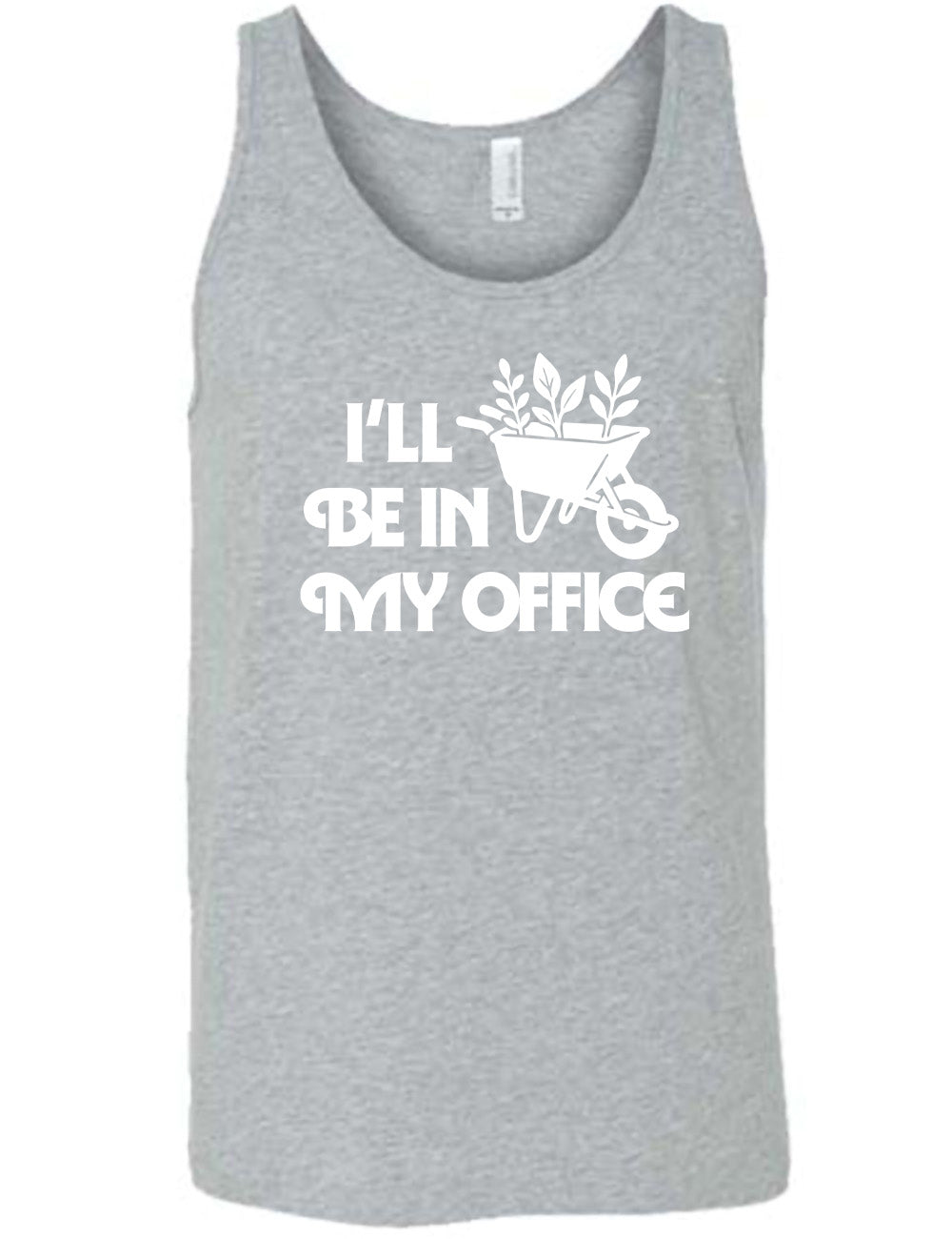 grey unisex tank with the words "I'll be in my office" next to the graphic of a wheelbarrow, with three plants sticking out of it