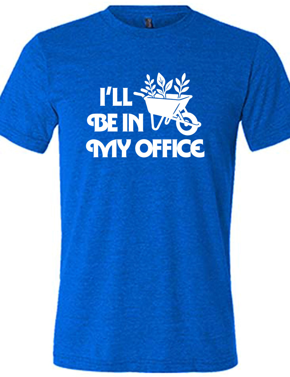 blue unisex tee with the words "I'll be in my office" next to the graphic of a wheelbarrow, with three plants sticking out of it