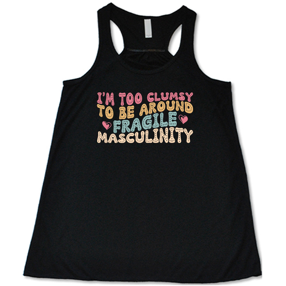 Black colored flowy tank with a graphic on it that says "I'm Too Clumsy To Be Around Fragile Masculinity"