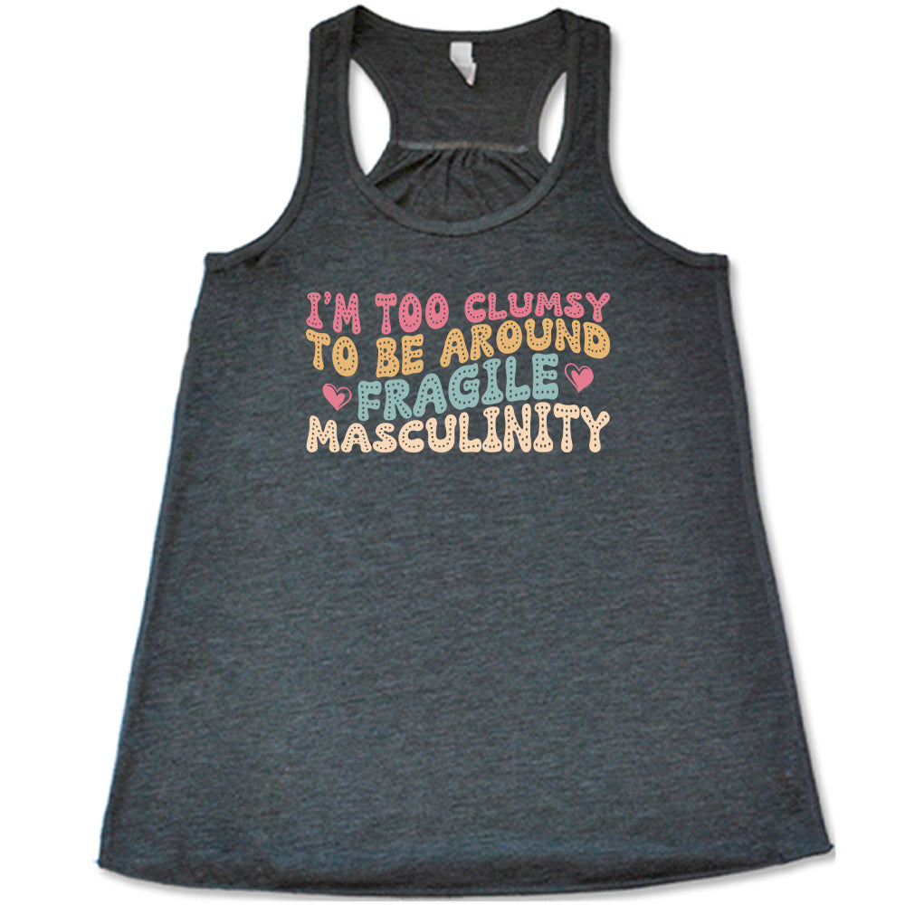 Grey colored flowy tank with a graphic on it that says "I'm Too Clumsy To Be Around Fragile Masculinity"