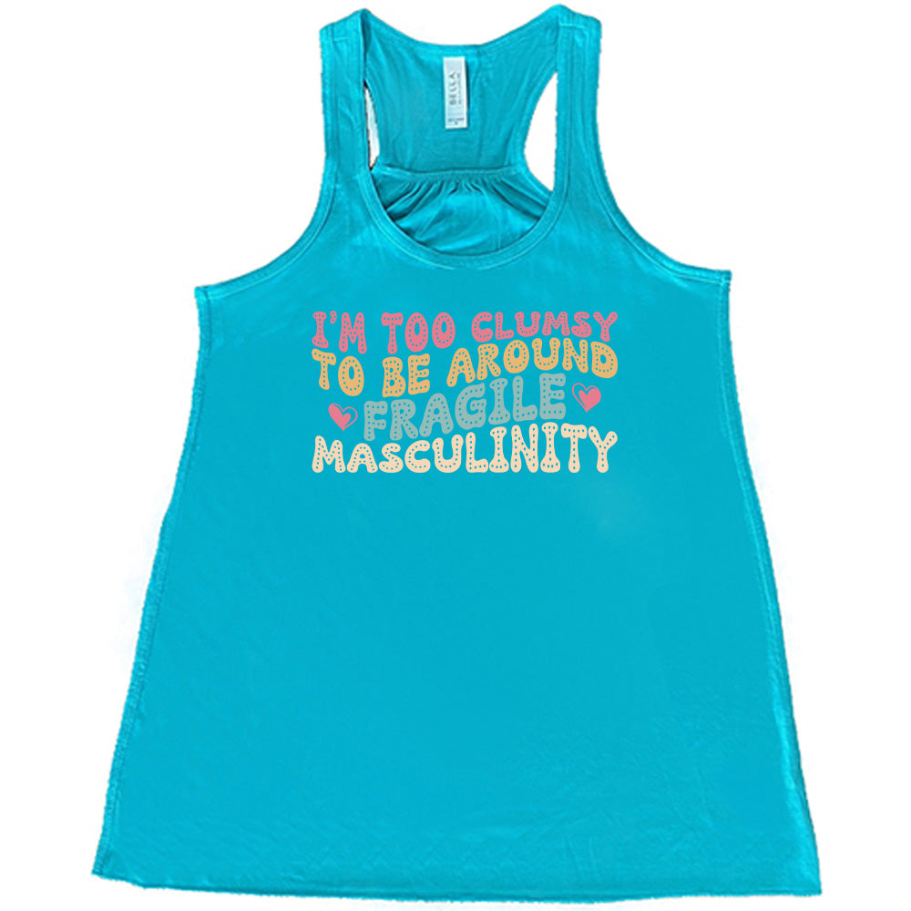 Teal colored flowy tank with a graphic on it that says "I'm Too Clumsy To Be Around Fragile Masculinity"