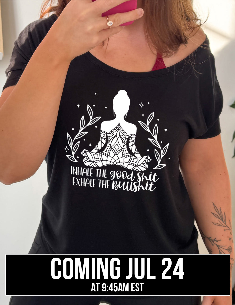 black slouchy tee with the graphic of a woman's silhouette (partially covered in elaborate shapes) with a plant on either side, surrounded by little stars, and the words underneath saying "Inhale the good shit exhale the bullshit" coming july 24th
