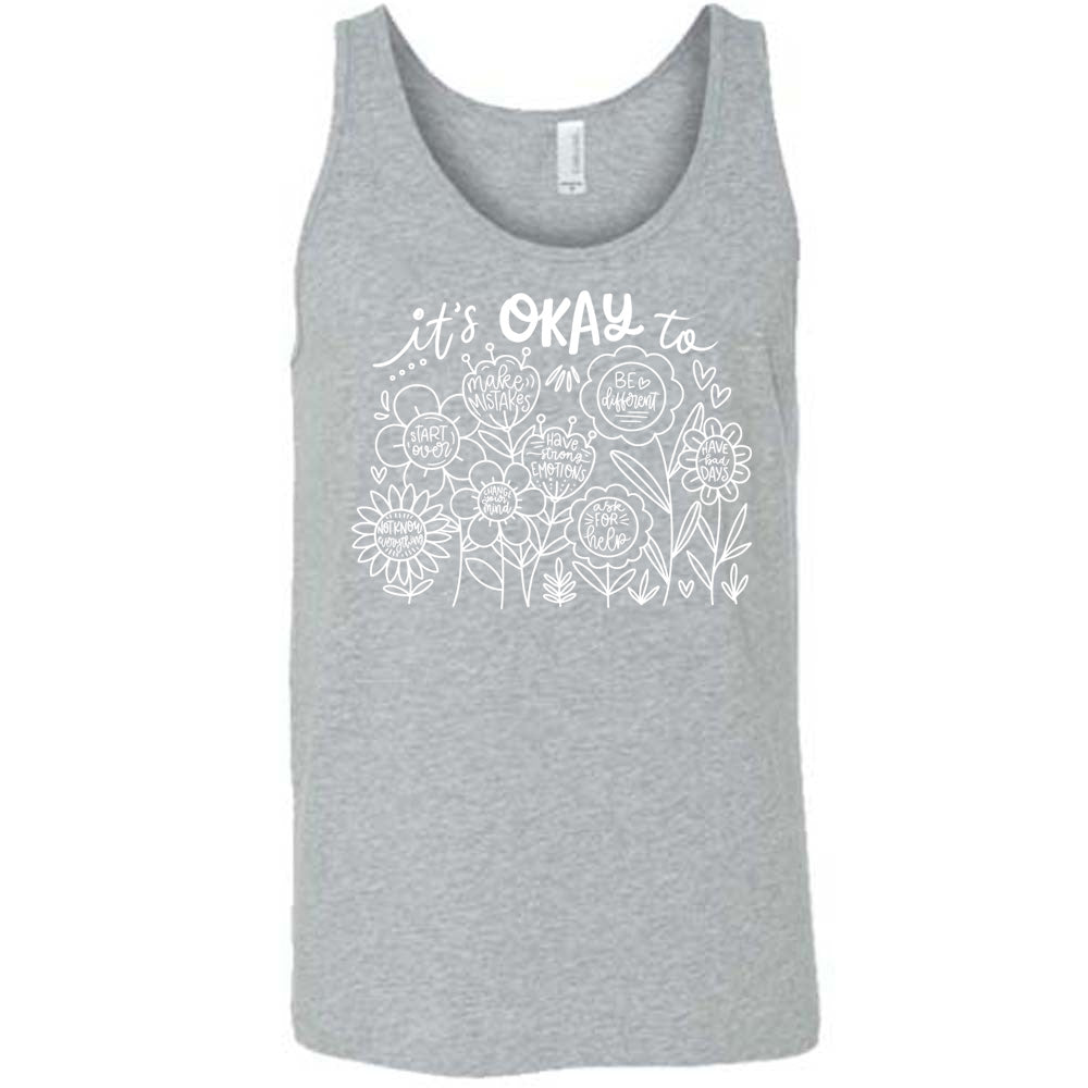 grey unisex tank with the words "it's okay to" on it, and underneath there are many flowers that each have the completion of that phrase; the different endings are "make mistakes", "be different", "have bad days", "ask for help", "have strong emotions", "change your mind", "Start over", and "not know everything".