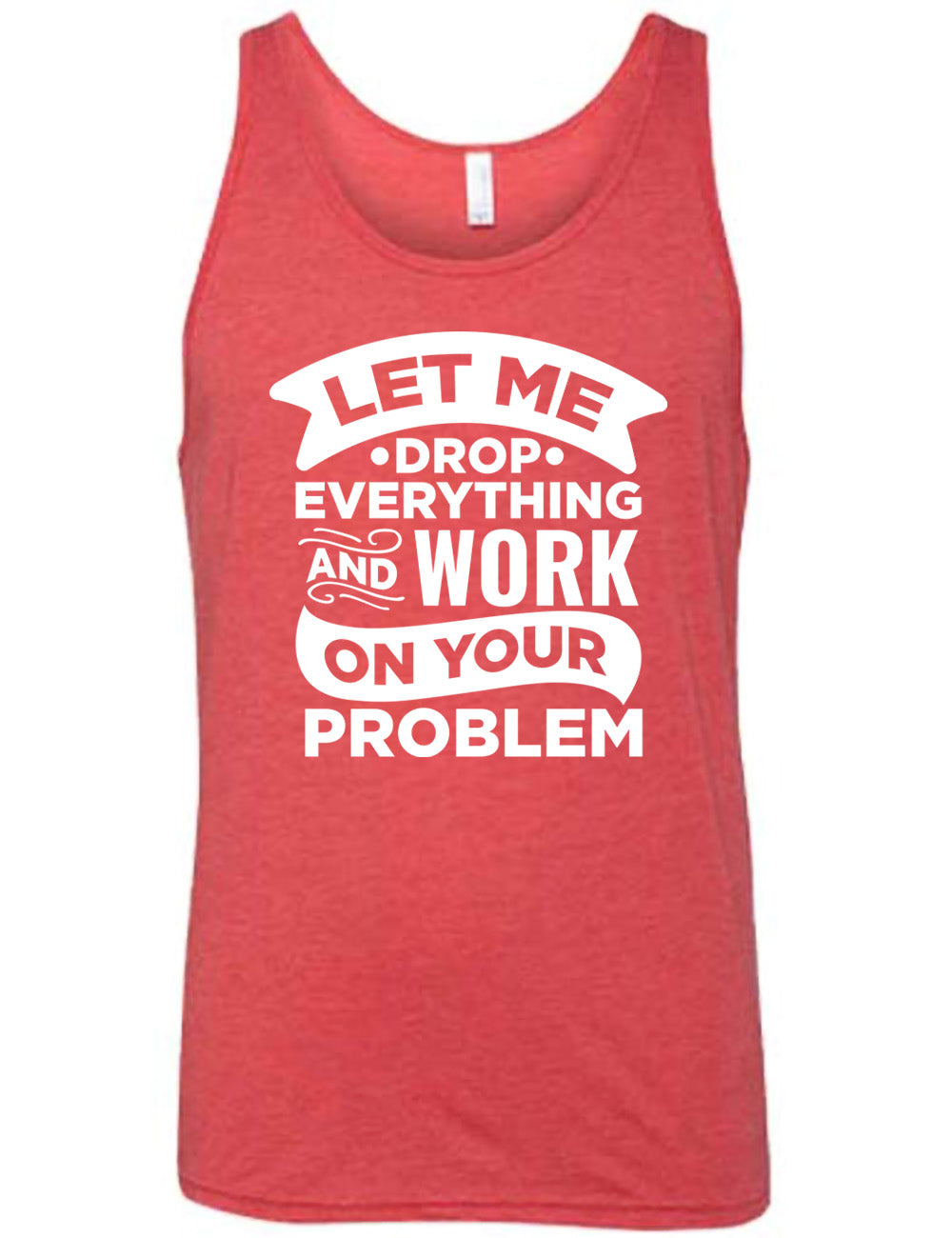red unisex tank with the words, some of them bannered or embellished, saying "Let me drop everything and work on your problem"