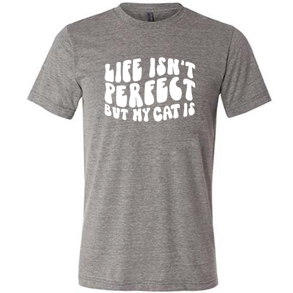 Grey colored shirt with graphic on it that says "Life Isn't Perfect But My Cat Is"