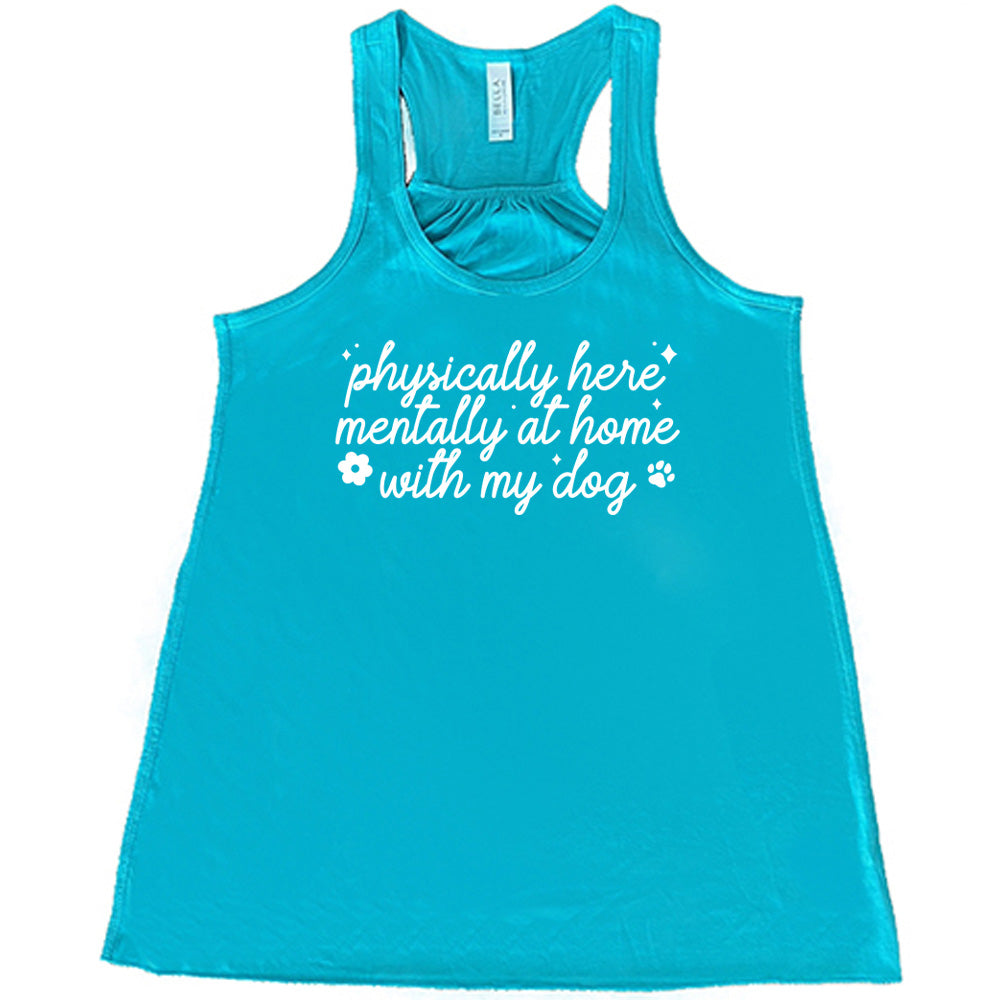 teal shirt with the text "Physically Here, Mentally With My Dog" on it