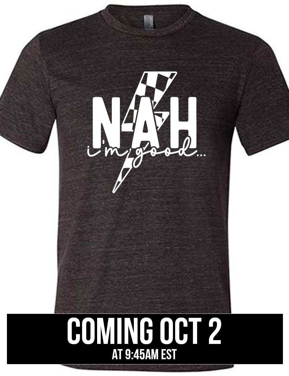 black unisex tee with the large word "NAH" and small lowercase cursive words underneath saying "i'm good", and the graphic of a checkered lightning bolt behind the words, coming October 2nd