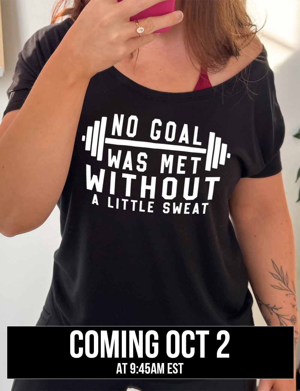 black slouchy tee with the words "NO GOAL WAS MET WITHOUT A LITTLE SWEAT" on it, with a barbell graphic after the words "no goal" coming October 2nd