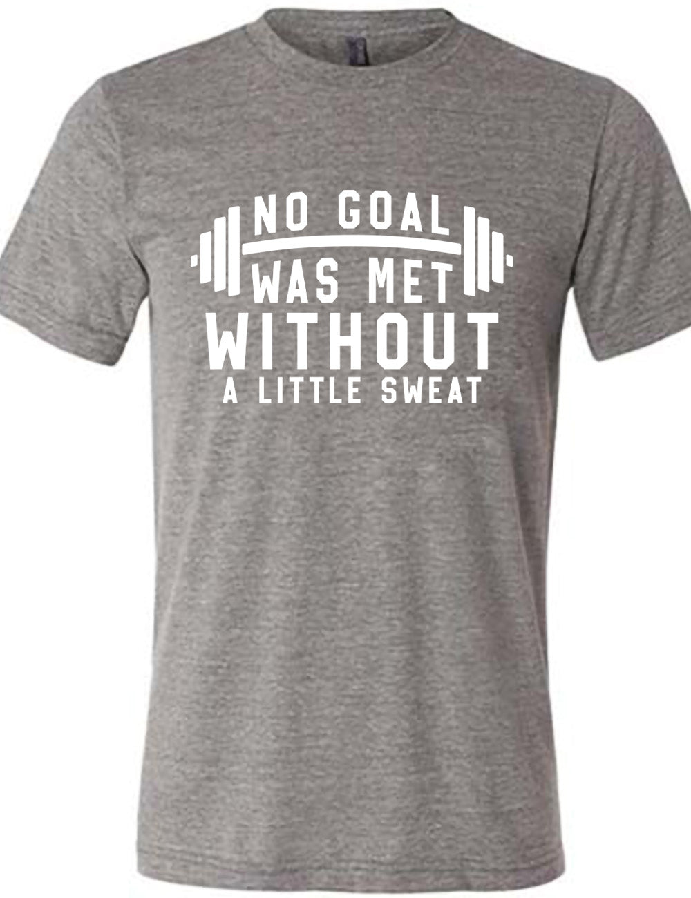 grey unisex tee with the words "NO GOAL WAS MET WITHOUT A LITTLE SWEAT" on it, with a barbell graphic after the words "no goal"