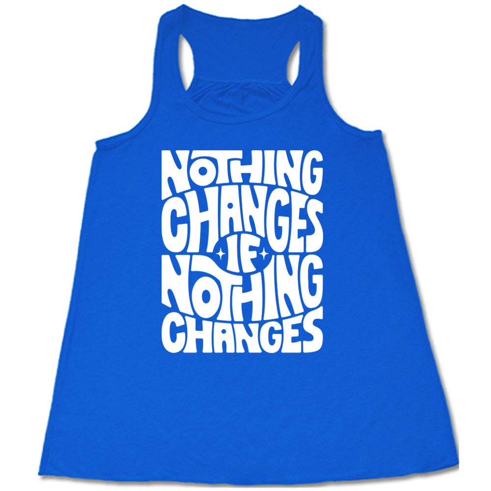 blue racerback flowy tank with the words "nothing changes if nothing changes" on it, with two tiny stars on either side of the word "if"