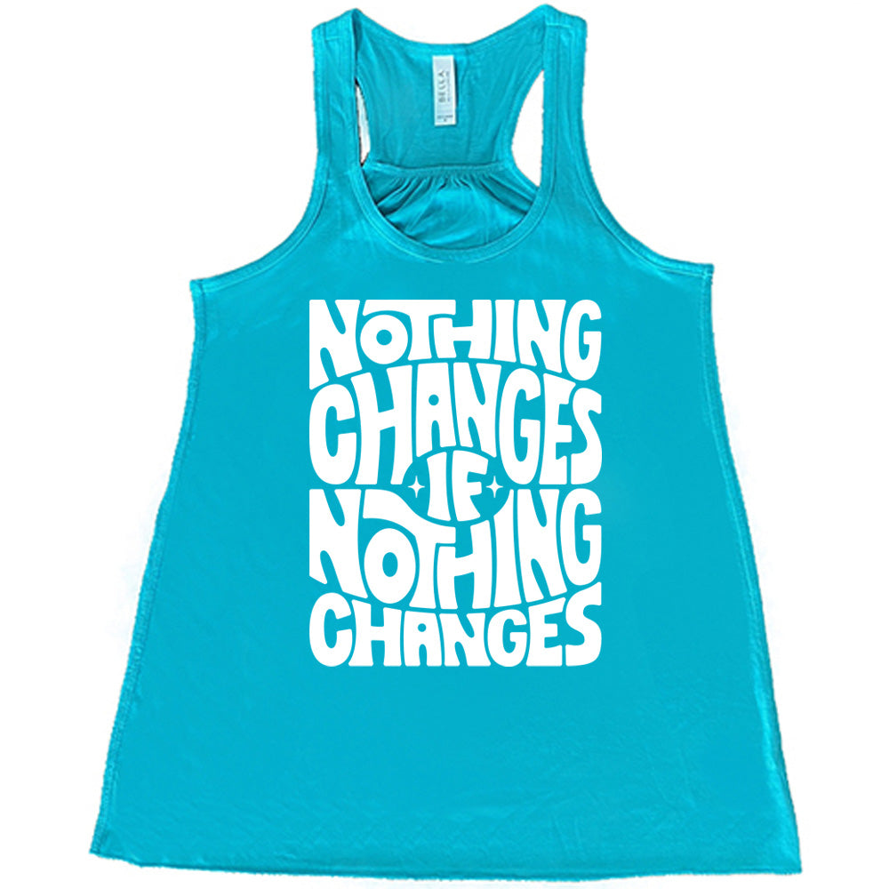 teal racerback flowy tank with the words "nothing changes if nothing changes" on it, with two tiny stars on either side of the word "if"