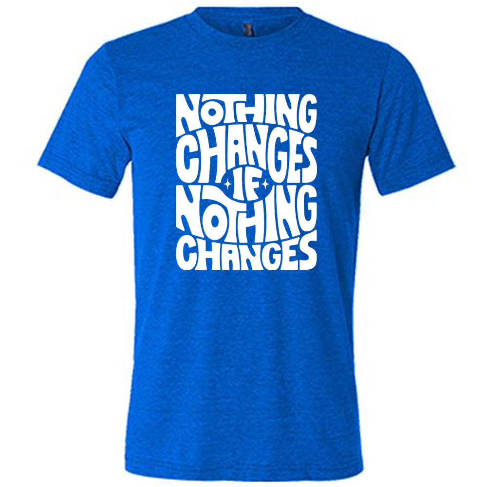 blue unisex tee with the words "nothing changes if nothing changes" on it, with two tiny stars on either side of the word "if"