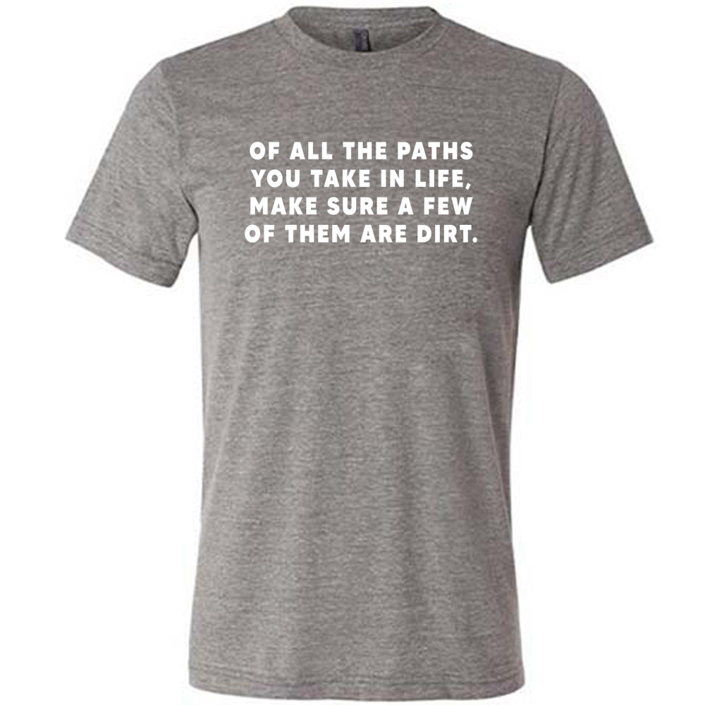 grey shirt with a forest graphic on it that says "Of All The Paths You Take In Life, Make Sure A Few Of Them Are Dirt"