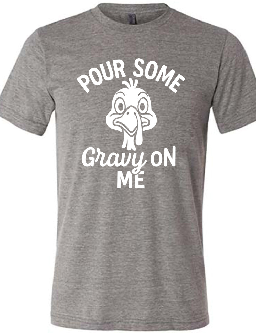 grey unisex tee with the words "pour some gravy on me" on it, with "gravy" in cursive", and the words "pour some" slightly arching over the graphic of a turkey's head, eyes wide