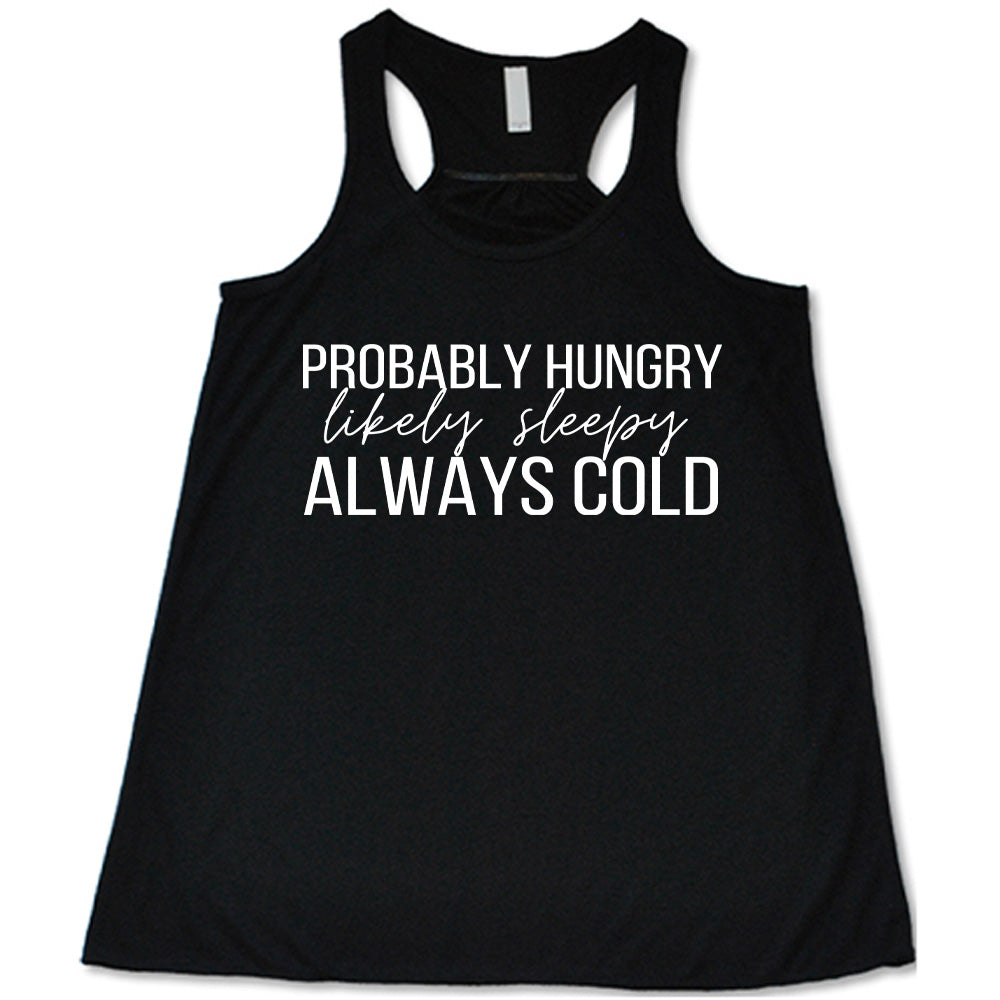 Black flowy tank with Probably Hungry Likely Sleepy Always Cold in white lettering
