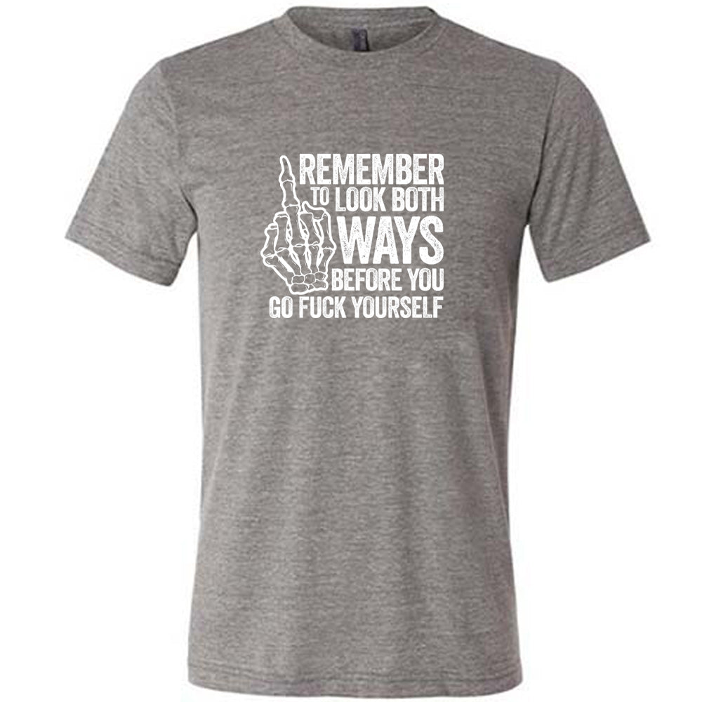 Grey colored shirt with a skeleton's middle finger graphic on it that says "Remember To Look Both Ways Before You Go Fuck Yourself"