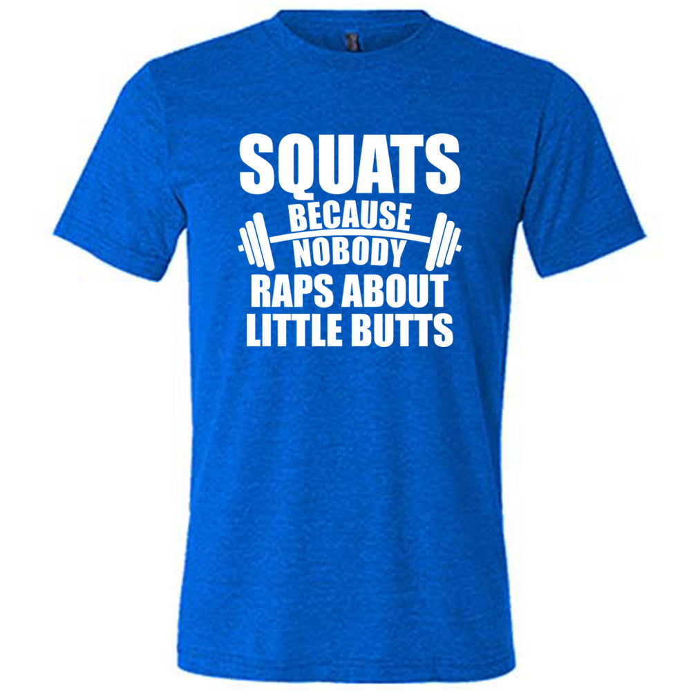 blue unisex tee with the words "squats because nobody raps about little butts" in all caps with a graphic of a barbell between the words "because" and "nobody"