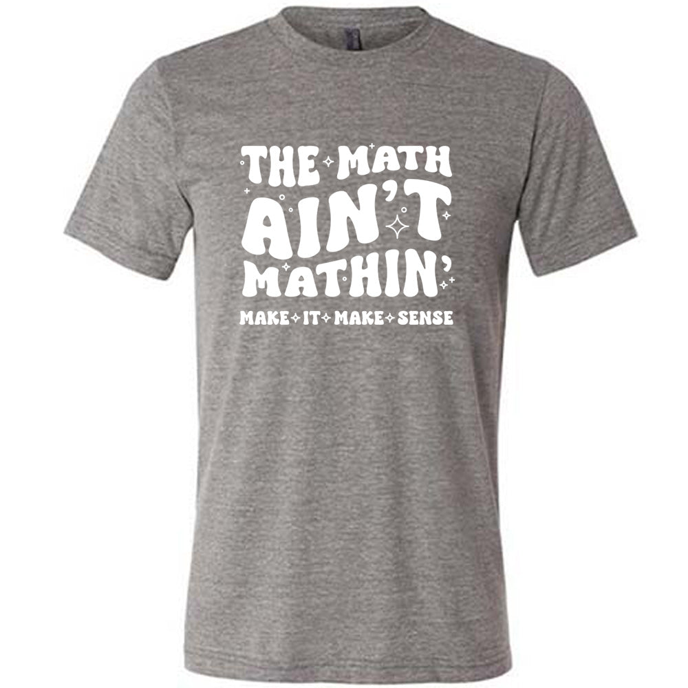 Grey colored shirt with graphic on it that says "The Math Ain't Mathin' Make It Make Sense"