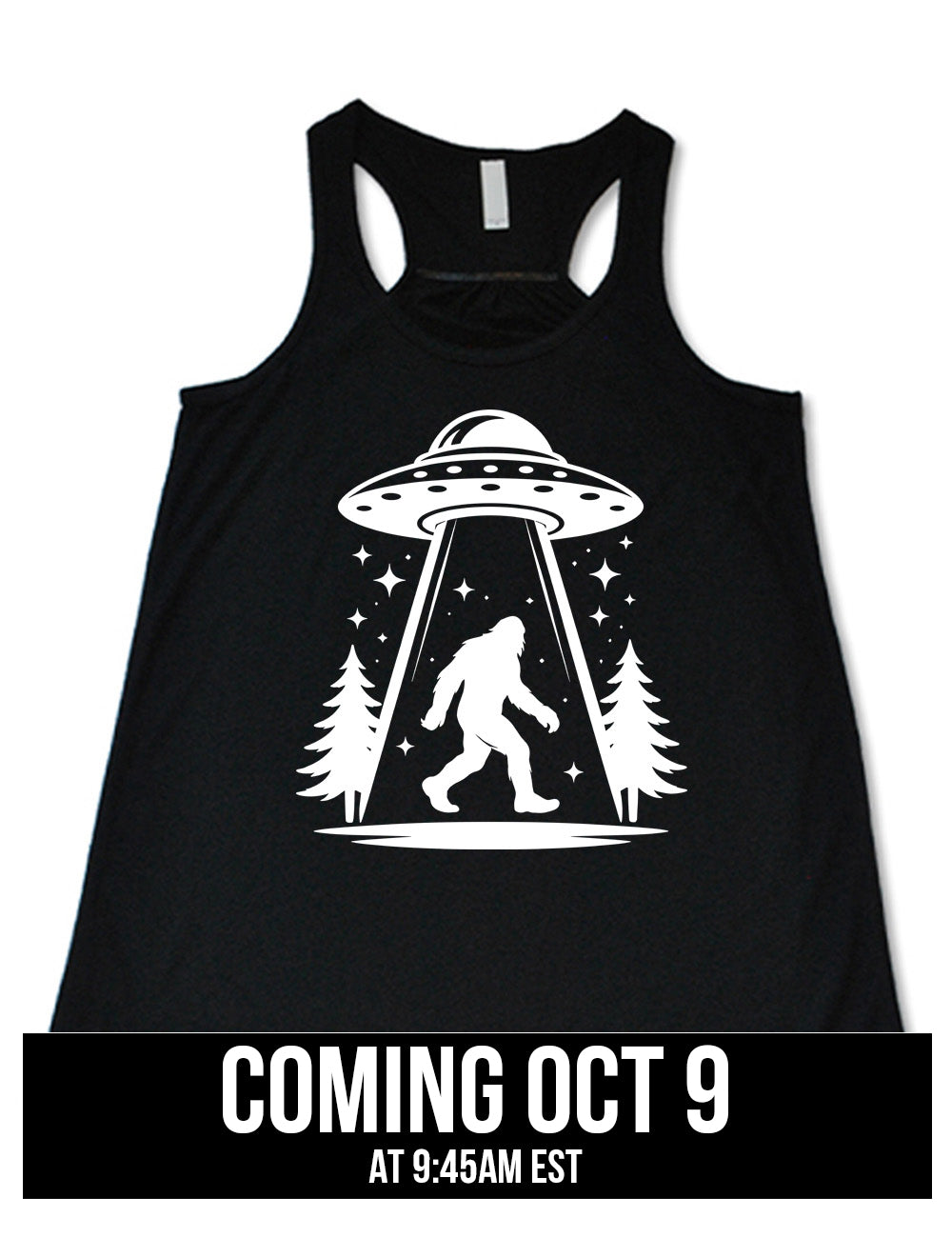 black flowy racerback tank with the graphic of an alien spaceship beaming bigfoot up, with stars surrounding, and couple pine trees, coming October 9th