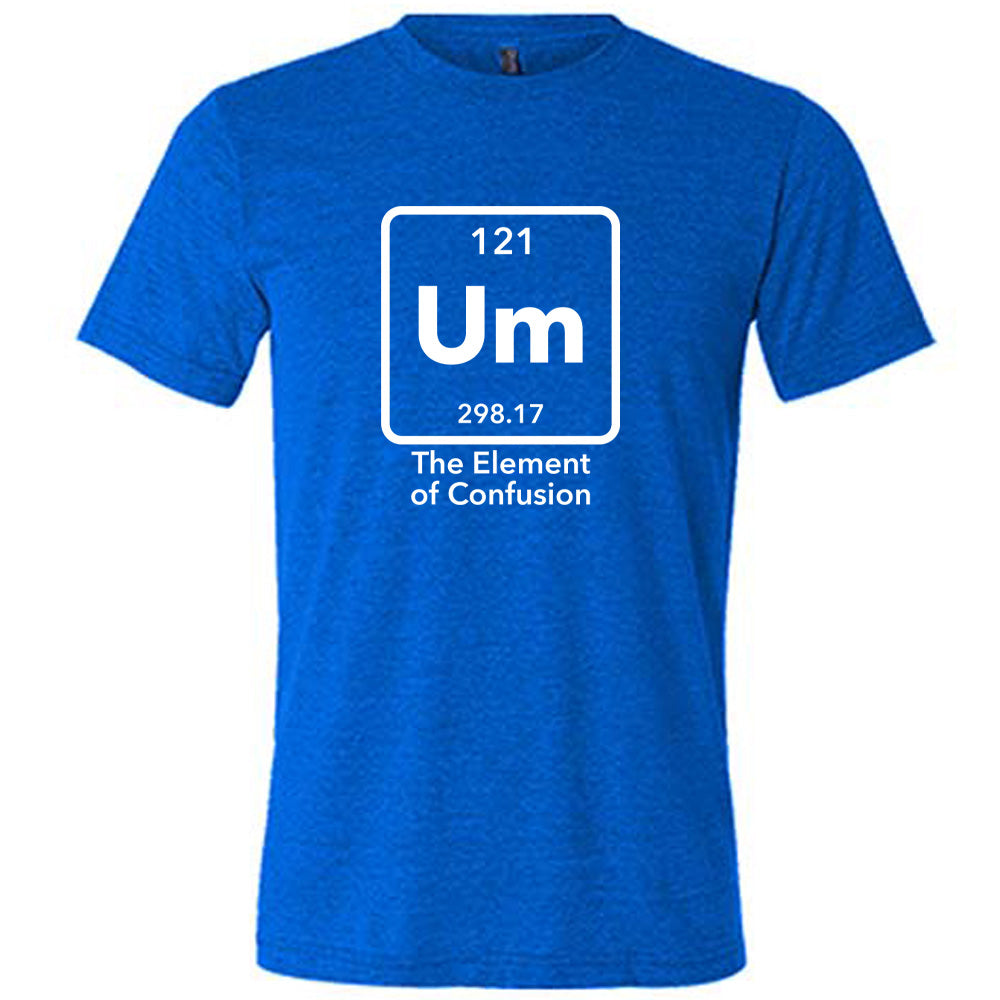 Blue colored shirt with periodic table graphic on it that says "Um The Element of Confusion"