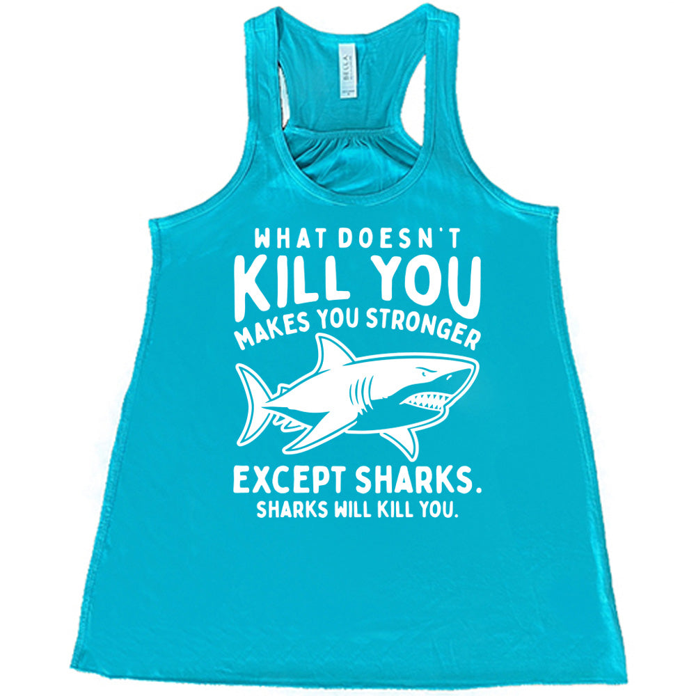 teal racerback flowy tank with the words "what doesn't kill you makes you stronger except sharks. sharks will kill you." and the graphic of a fierce shark in the middle