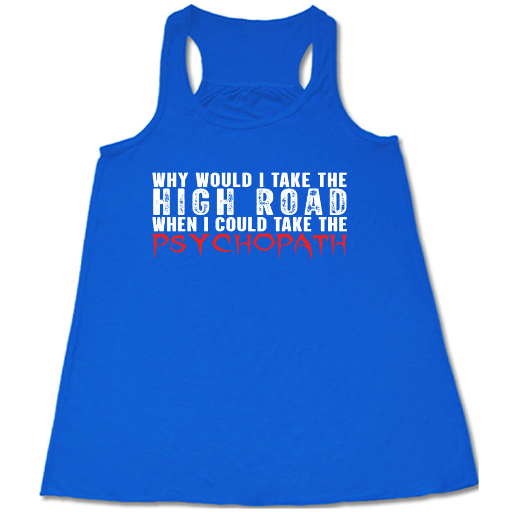 Blue colored flowy tank with graphic on it that says "Why Would I Take The High Road When I Could Take The Psychopath"