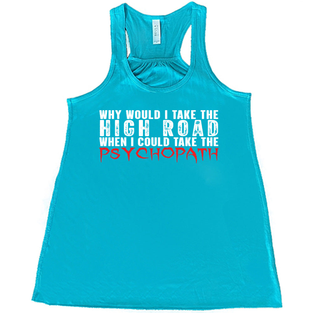 Teal colored flowy tank with graphic on it that says "Why Would I Take The High Road When I Could Take The Psychopath"
