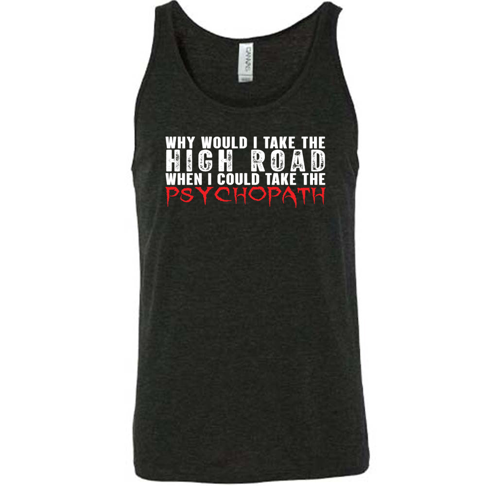 Black colored tank with graphic on it that says "Why Would I Take The High Road When I Could Take The Psychopath"