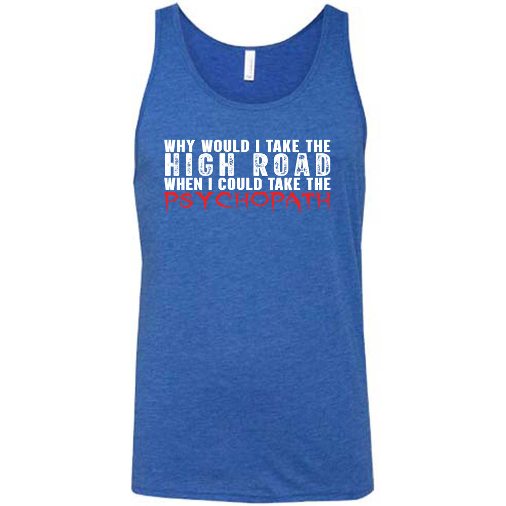 Blue colored tank with graphic on it that says "Why Would I Take The High Road When I Could Take The Psychopath"