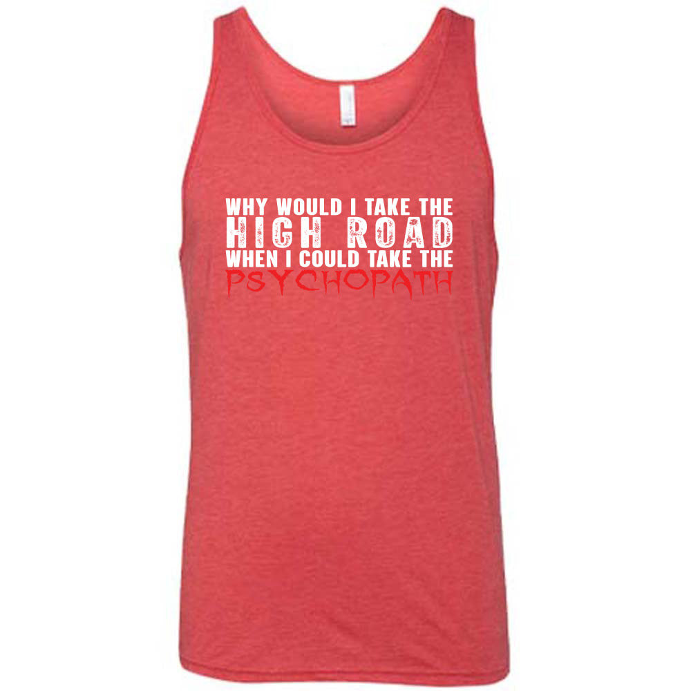 Red colored tank with graphic on it that says "Why Would I Take The High Road When I Could Take The Psychopath"