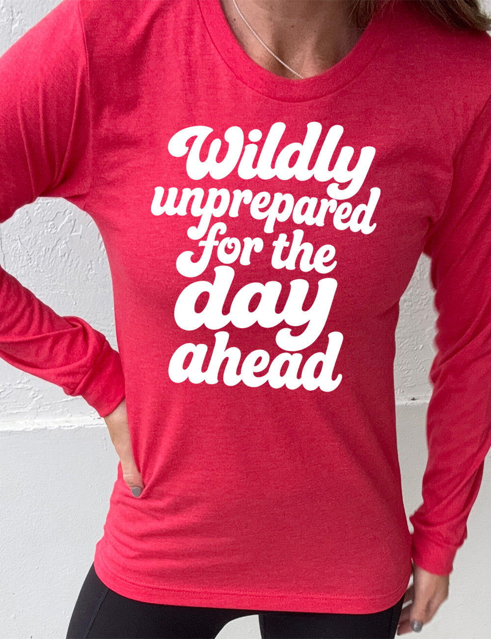 heather red long sleeve tee with words on it saying "Wildly unprepared for the day ahead"