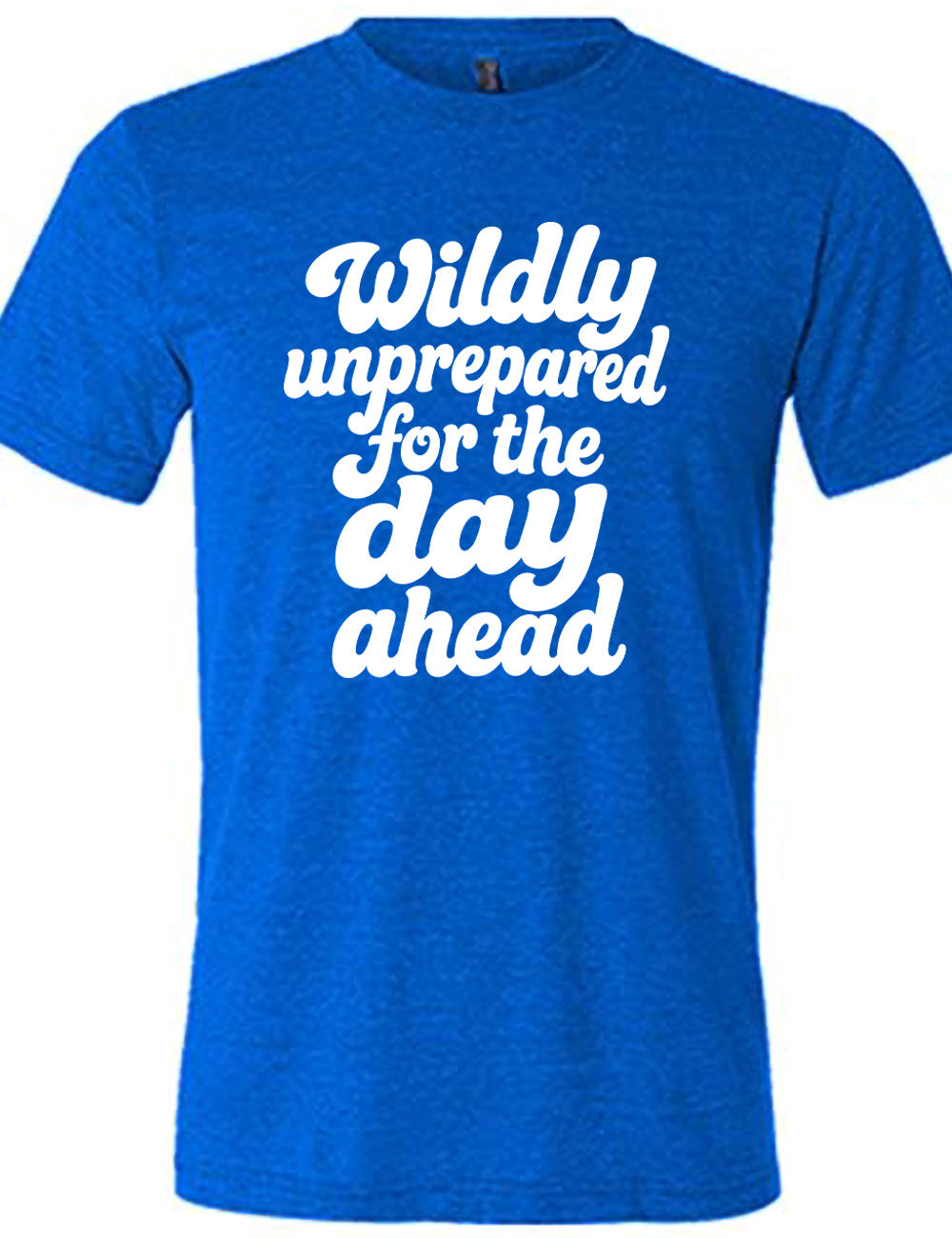 blue unisex tee with words on it saying "Wildly unprepared for the day ahead"