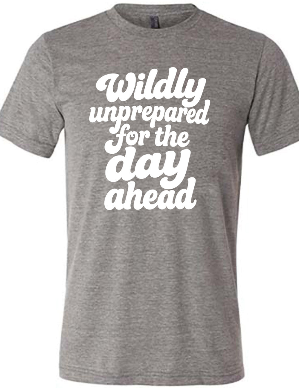 grey unisex tee with words on it saying "Wildly unprepared for the day ahead"