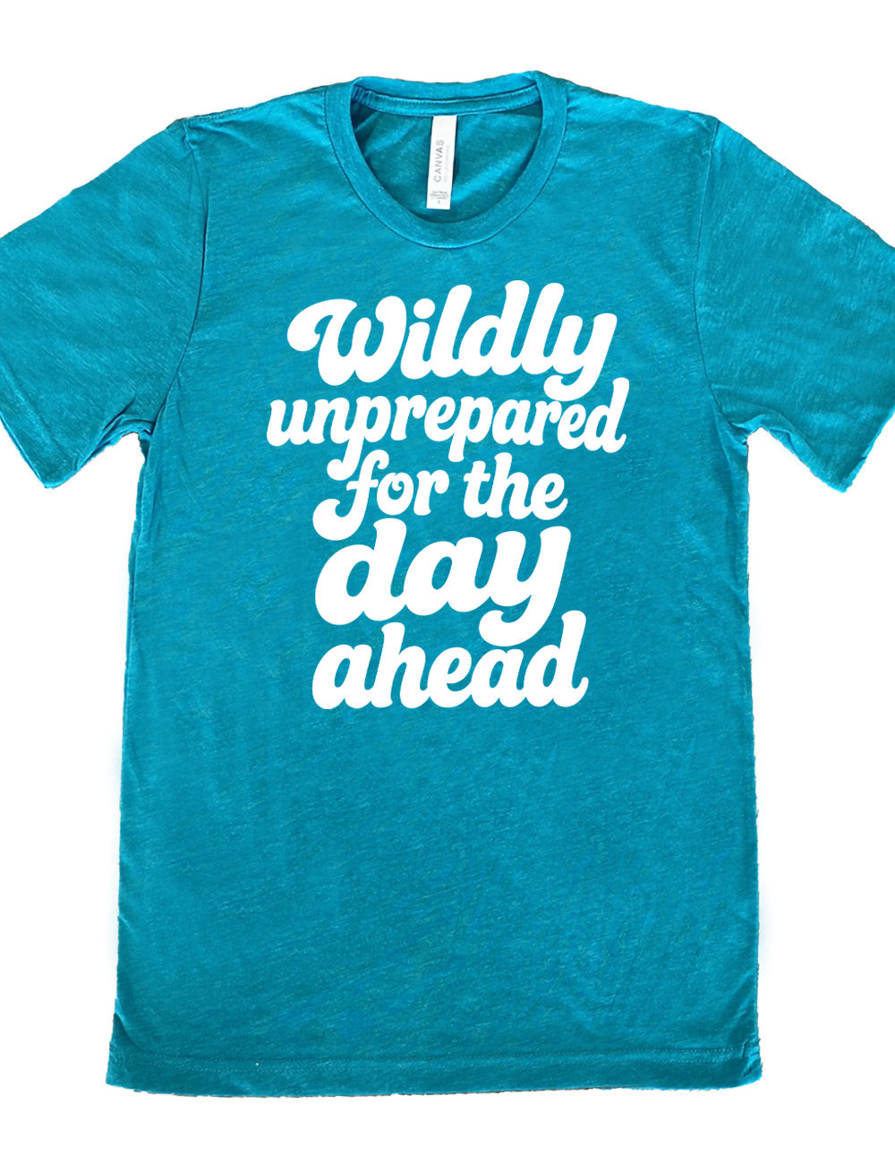 teal unisex tee with words on it saying "Wildly unprepared for the day ahead"