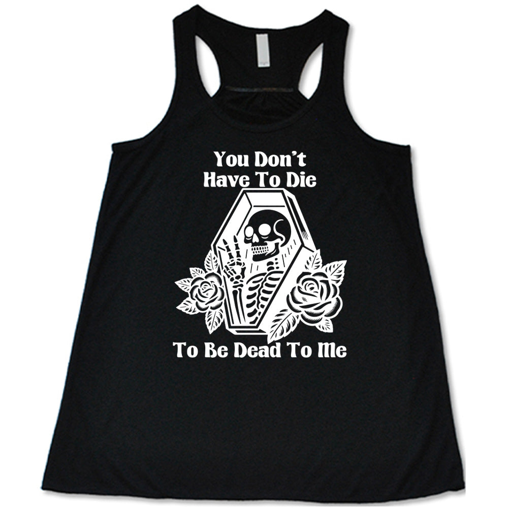 black flowy tank with the words "You don't have to die to be dead to me" on it with the graphic of a a skeleton in a coffin, giving the peace sign, with two flowers on either side of the coffin