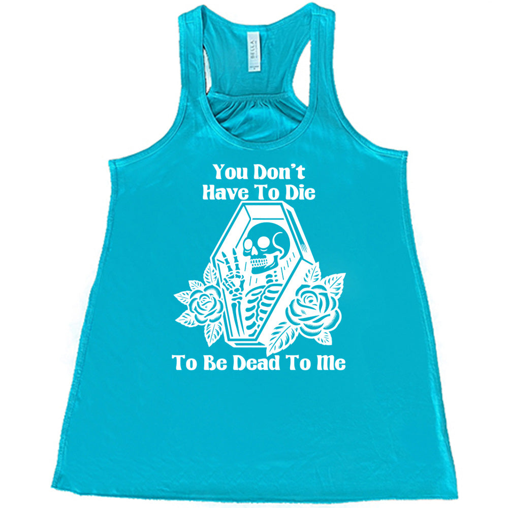 teal flowy tank with the words "You don't have to die to be dead to me" on it with the graphic of a a skeleton in a coffin, giving the peace sign, with two flowers on either side of the coffin