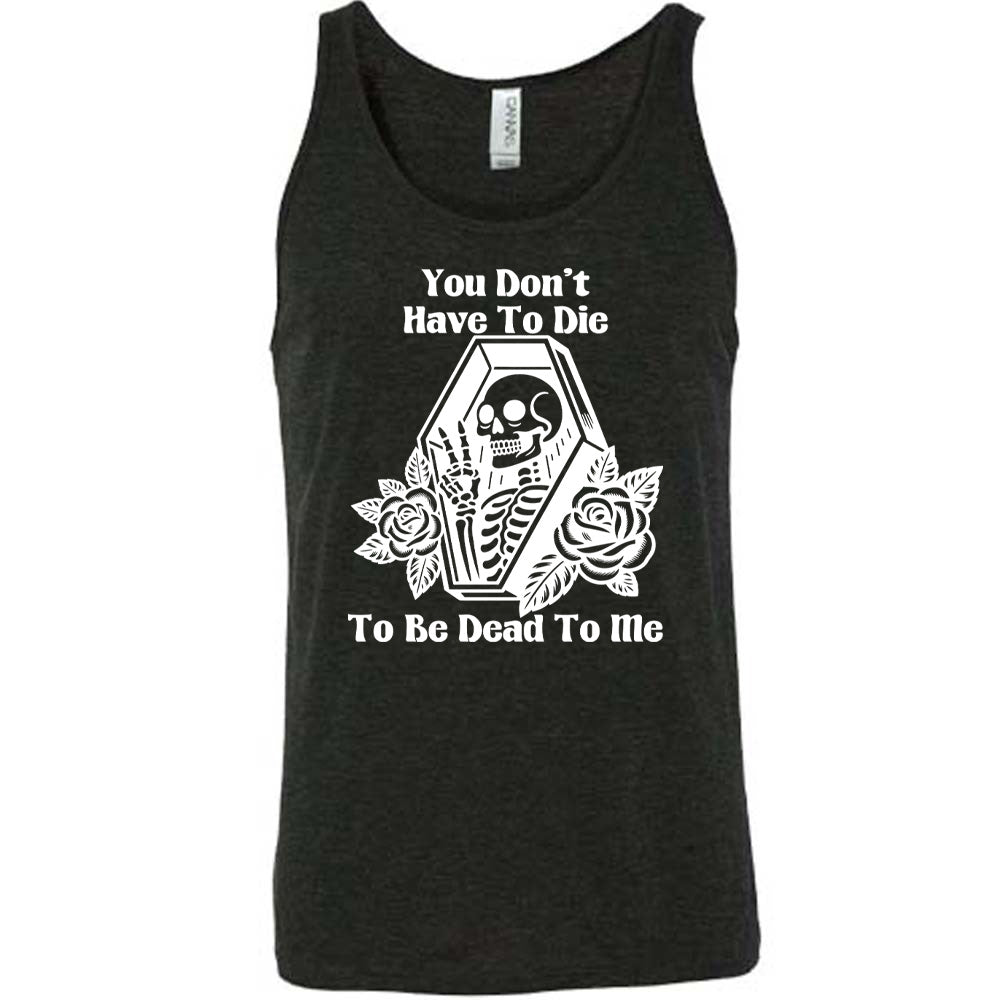 black unisex tank with the words "You don't have to die to be dead to me" on it with the graphic of a a skeleton in a coffin, giving the peace sign, with two flowers on either side of the coffin