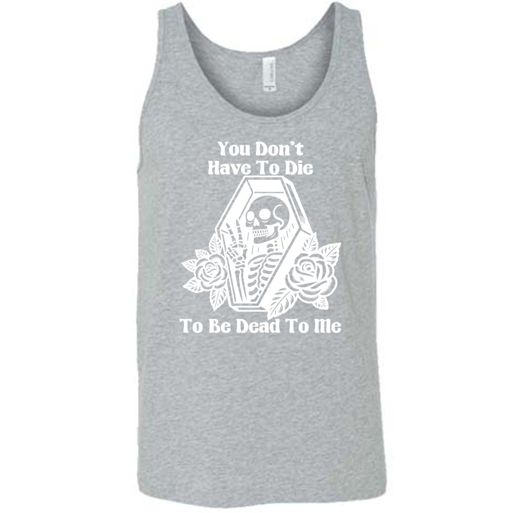 grey unisex tank with the words "You don't have to die to be dead to me" on it with the graphic of a a skeleton in a coffin, giving the peace sign, with two flowers on either side of the coffin