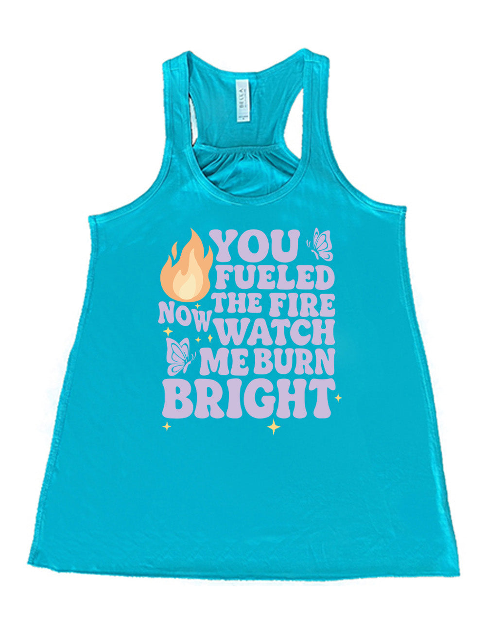 teal flowy racerback tank with the words "You Fueled The Fire Now Watch Me Burn Bright" on it, with the graphic of a flame, two butterflies, and a few little stars