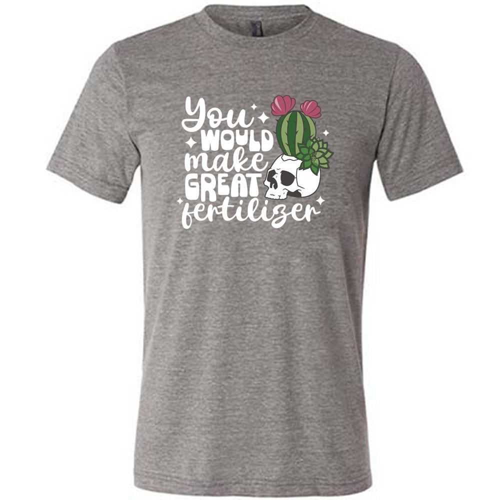 Grey colored shirt with a cactus growing from a skull graphic on it that says "You Would Make Great Fertilizer"