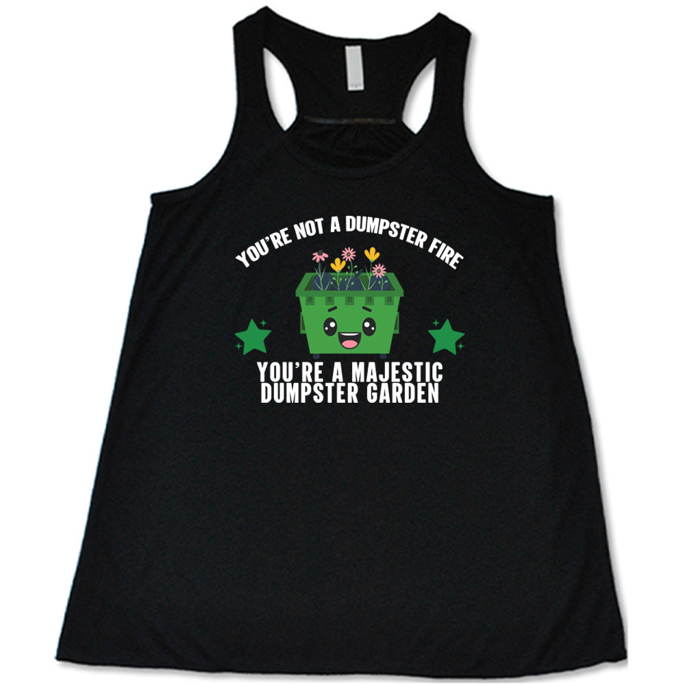Black colored flowy tank with a dumpster and flowers graphic on it that says "You're Not A Dumpster Fire, You're A Majestic Dumpster Garden"