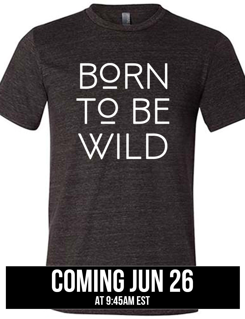 black unisex tee with the words "born to be wild" on it, with both of the letters "o" underlined, coming june 26th