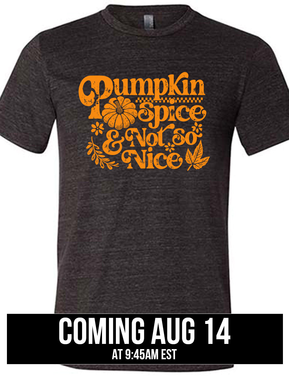 black unisex tee with the words "pumpkin spice & not so nice" and a top-down view of a pumpkin graphic to the left of the word "spice" and a checkered banner above the same word, and a few leaves and plants around the other words, coming august 14th