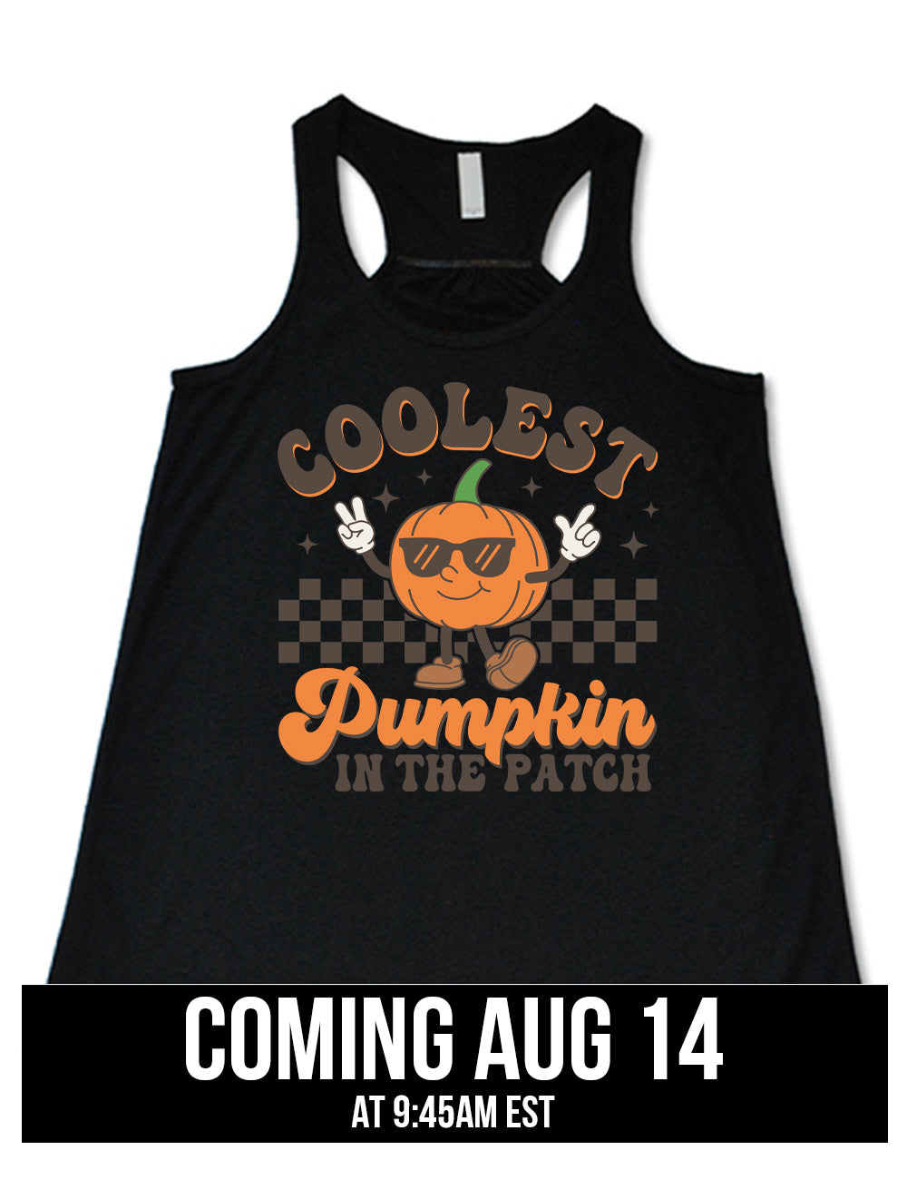 black flowy racerback tank with the graphic of a pumpkin, wearing sunglasses, both arms raised, foot kicking out, in front of a checkered banner, surrounded by a few little stars, with the words around it saying "coolest pumpkin in the patch", coming august 14th