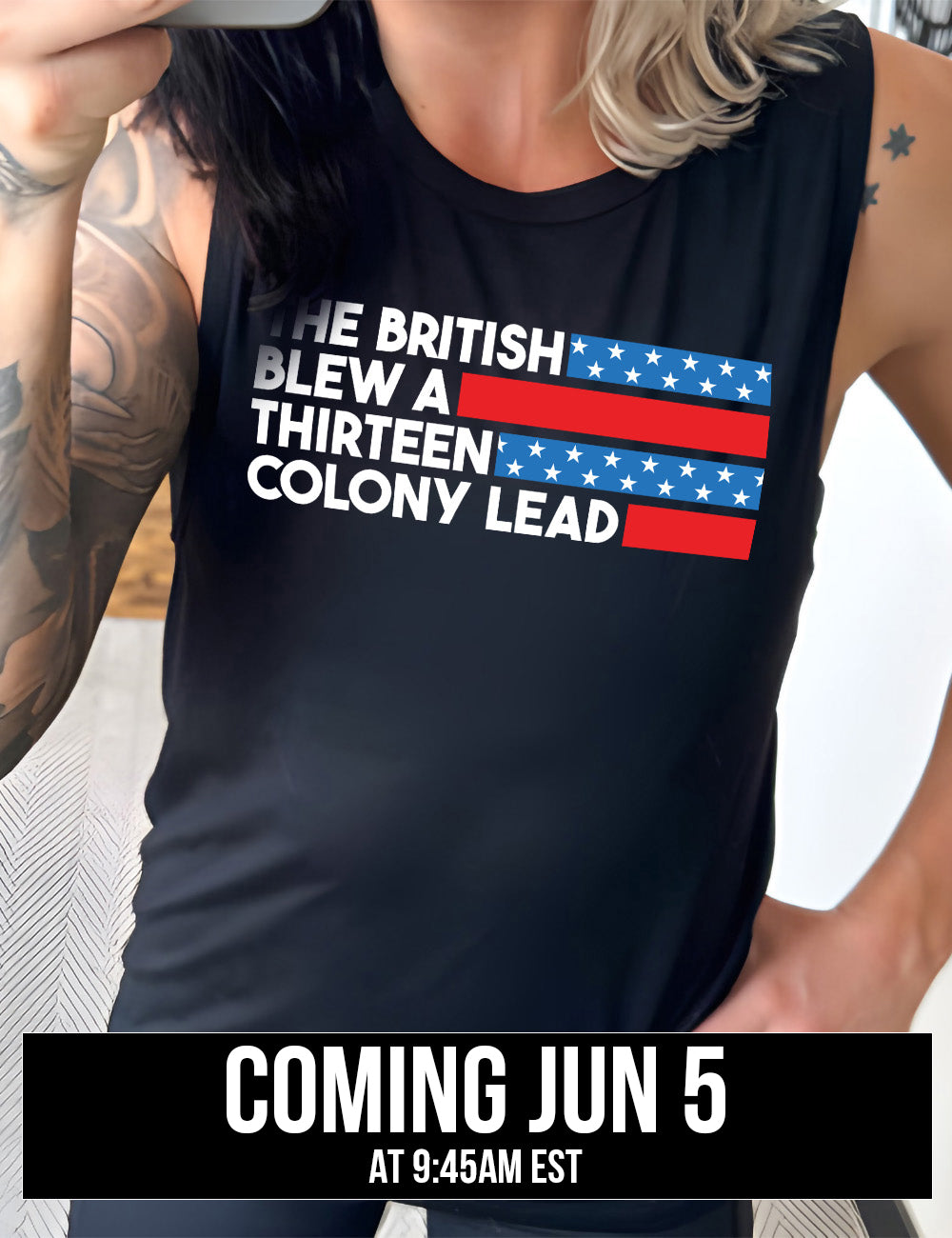 black muscle tank with the words "the British" (and a blue starred bar finishing the space to the right), then below "blew a" (and a red bar), then below "thirteen" (and a blue starred bar), and below "colony lead" (and a red bar), coming june 5th