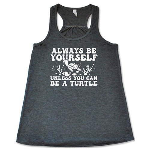 Always Be Yourself Unless You Can Be A Turtle Shirt