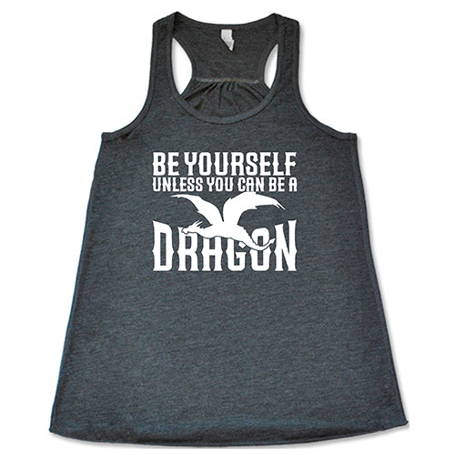 Be Yourself Unless You Can Be A Dragon Shirt
