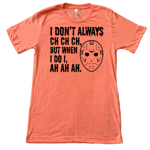 I Don't Always Ch Ch Ch But When I Do I Ah Ah Ah coral unisex shirt